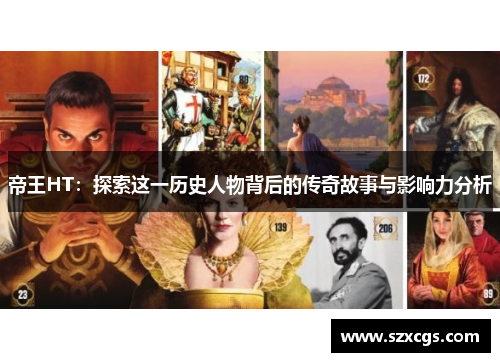 帝王HT：探索这一历史人物背后的传奇故事与影响力分析