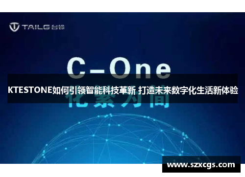 KTESTONE如何引领智能科技革新 打造未来数字化生活新体验