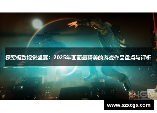 探索极致视觉盛宴：2025年画面最精美的游戏作品盘点与评析