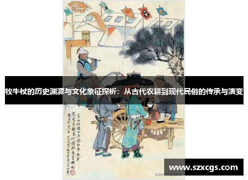 牧牛杖的历史渊源与文化象征探析：从古代农耕到现代民俗的传承与演变